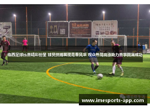 临西足球比赛精彩纷呈 球员拼搏展现青春风采 观众热情高涨助力赛事圆满成功